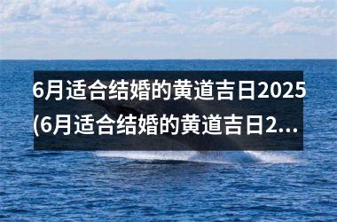 <h3>6月适合结婚的黄道吉日2025(6月适合结婚的黄道吉日2020年)