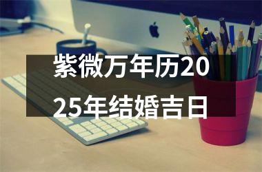 <h3>紫微万年历2025年结婚吉日