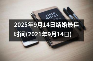 <h3>2025年9月14日结婚最佳时间(2021年9月14日)