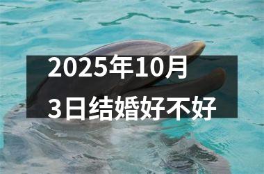 <h3>2025年10月3日结婚好不好