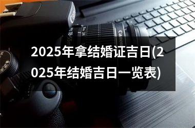 <h3>2025年拿结婚证吉日(2025年结婚吉日一览表)