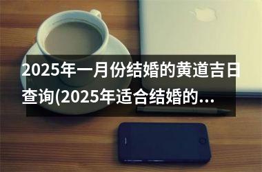 <h3>2025年一月份结婚的黄道吉日查询(2025年适合结婚的日子一览表)