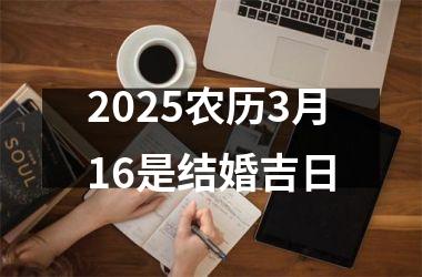<h3>2025农历3月16是结婚吉日