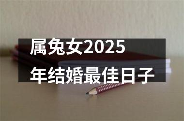 <h3>属兔女2025年结婚最佳日子