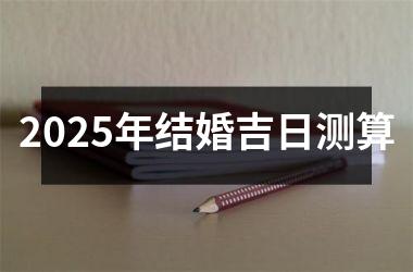 <h3>2025年结婚吉日测算
