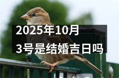 <h3>2025年10月3号是结婚吉日吗