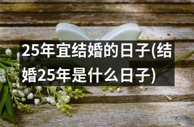 25年宜结婚的日子(结婚25年是什么日子)