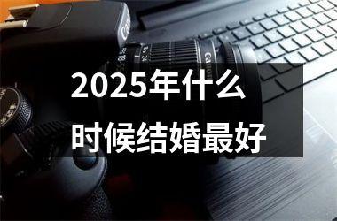 <h3>2025年什么时候结婚最好
