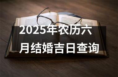 <h3>2025年农历六月结婚吉日查询