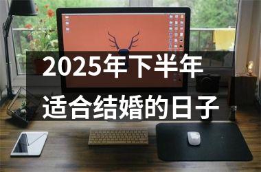 <h3>2025年下半年适合结婚的日子