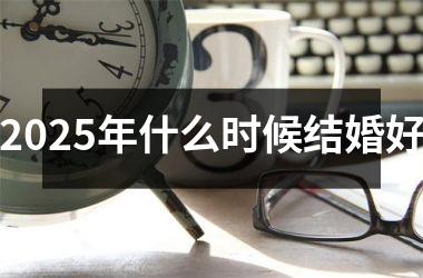 <h3>2025年什么时候结婚好