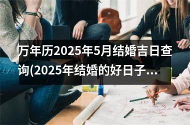 <h3>万年历2025年5月结婚吉日查询(2025年结婚的好日子)