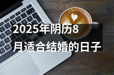 <h3>2025年阴历8月适合结婚的日子