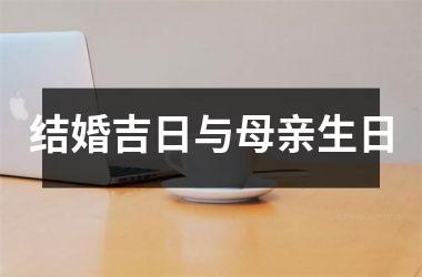 <h3>结婚吉日与母亲生日