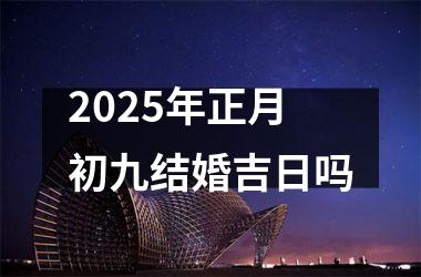 <h3>2025年正月初九结婚吉日吗