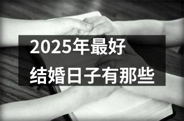 <h3>2025年最好结婚日子有那些