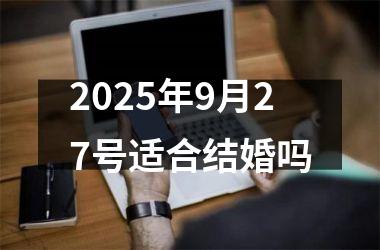 <h3>2025年9月27号适合结婚吗