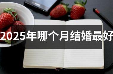 <h3>2025年哪个月结婚最好