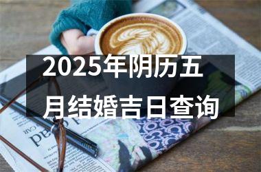 <h3>2025年阴历五月结婚吉日查询