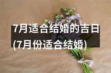 <h3>7月适合结婚的吉日(7月份适合结婚)