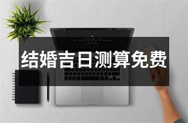 <h3>结婚吉日测算免费