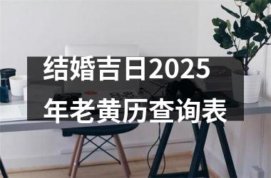 <h3>结婚吉日2025年老黄历查询表