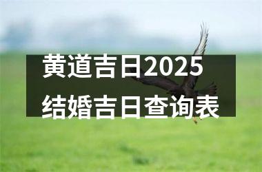 <h3>黄道吉日2025结婚吉日查询表