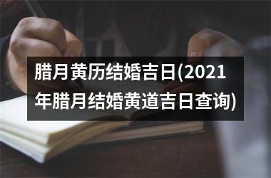 <h3>腊月黄历结婚吉日(2021年腊月结婚黄道吉日查询)