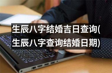 <h3>生辰八字结婚吉日查询(生辰八字查询结婚日期)