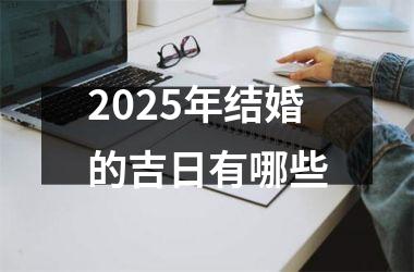 <h3>2025年结婚的吉日有哪些