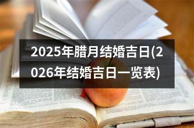 <h3>2025年腊月结婚吉日(2026年结婚吉日一览表)