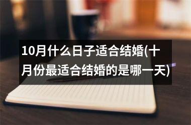 <h3>10月什么日子适合结婚(十月份最适合结婚的是哪一天)
