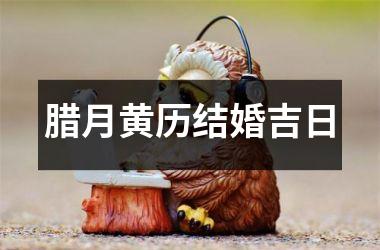 腊月黄历结婚吉日