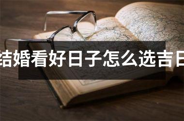 <h3>结婚看好日子怎么选吉日