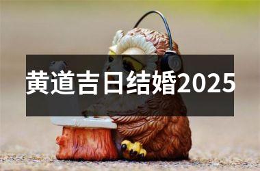 <h3>黄道吉日结婚2025