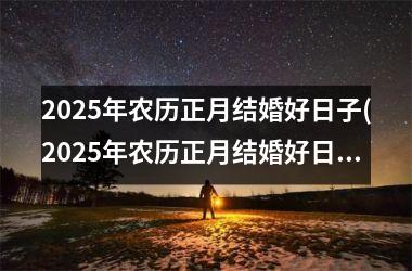 <h3>2025年农历正月结婚好日子(2025年农历正月结婚好日子,女属兔)
