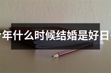 <h3>今年什么时候结婚是好日子