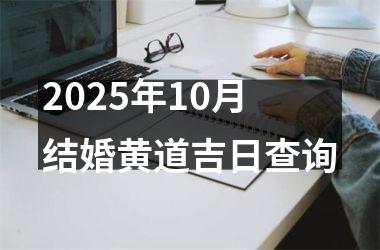 <h3>2025年10月结婚黄道吉日查询
