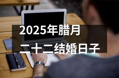 <h3>2025年腊月二十二结婚日子