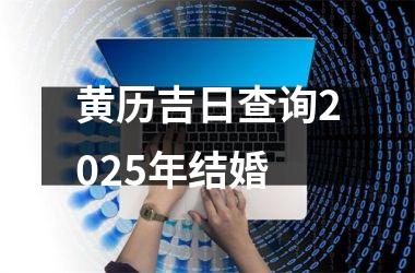 <h3>黄历吉日查询2025年结婚
