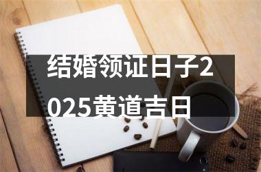 结婚领证日子2025黄道吉日