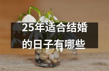 <h3>25年适合结婚的日子有哪些