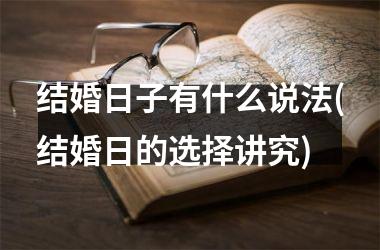 <h3>结婚日子有什么说法(结婚日的选择讲究)