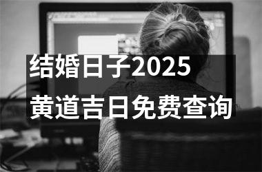 <h3>结婚日子2025黄道吉日免费查询