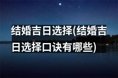 <h3>结婚吉日选择(结婚吉日选择口诀有哪些)