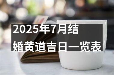 <h3>2025年7月结婚黄道吉日一览表
