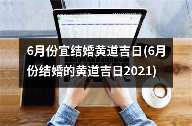 <h3>6月份宜结婚黄道吉日(6月份结婚的黄道吉日2021)