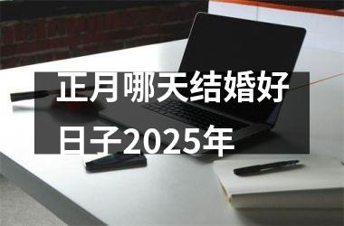 <h3>正月哪天结婚好日子2025年