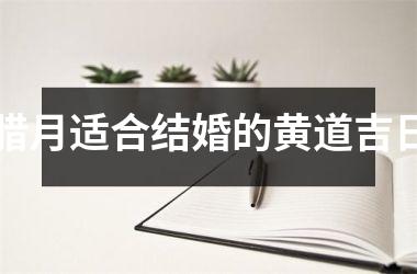 <h3>腊月适合结婚的黄道吉日