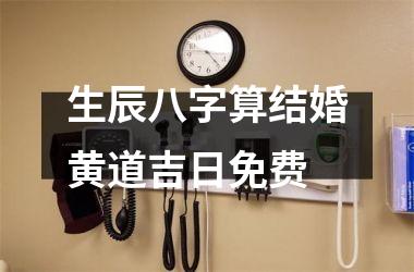 <h3>生辰八字算结婚黄道吉日免费